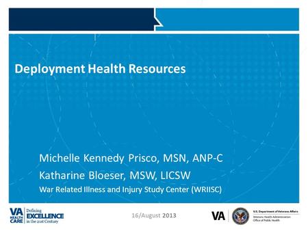 VETERANS HEALTH ADMINISTRATION 16/August 2013 Deployment Health Resources Michelle Kennedy Prisco, MSN, ANP-C Katharine Bloeser, MSW, LICSW War Related.