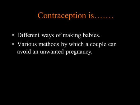 Contraception is……. Different ways of making babies. Various methods by which a couple can avoid an unwanted pregnancy.