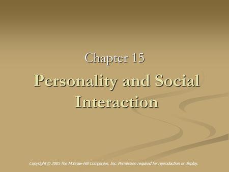 Personality and Social Interaction Chapter 15 Copyright © 2005 The McGraw-Hill Companies, Inc. Permission required for reproduction or display.