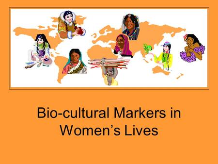 Bio-cultural Markers in Women’s Lives. Women’s reproductive processes include 1. The biological processes that allow them to conceive, bear, nurse and.