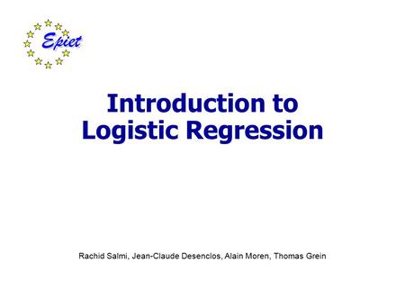 Introduction to Logistic Regression Rachid Salmi, Jean-Claude Desenclos, Alain Moren, Thomas Grein.