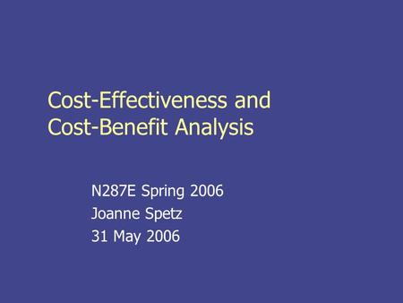 Cost-Effectiveness and Cost-Benefit Analysis N287E Spring 2006 Joanne Spetz 31 May 2006.