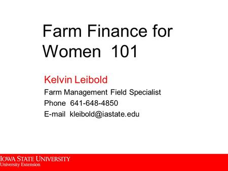 Kelvin Leibold Farm Management Field Specialist Phone 641-648-4850  Farm Finance for Women 101.