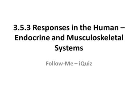 3.5.3 Responses in the Human – Endocrine and Musculoskeletal Systems Follow-Me – iQuiz.