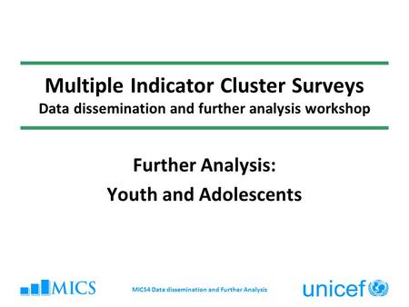 Multiple Indicator Cluster Surveys Data dissemination and further analysis workshop Further Analysis: Youth and Adolescents MICS4 Data dissemination and.