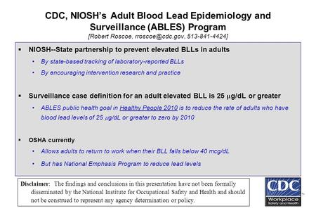 CDC, NIOSH’s Adult Blood Lead Epidemiology and Surveillance (ABLES) Program [Robert Roscoe, 513-841-4424]  NIOSH--State partnership to.