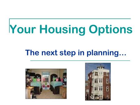 Your Housing Options The next step in planning…. Choices On Campus -- residence hall  Costs are billed by the college  Costs will vary depending on.