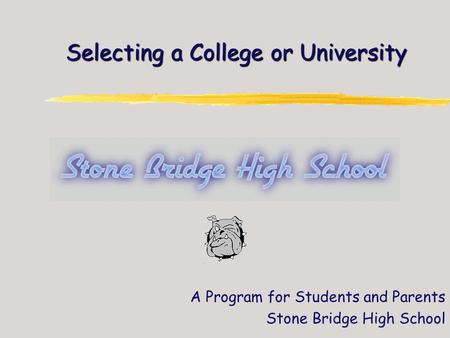 Selecting a College or University A Program for Students and Parents Stone Bridge High School.