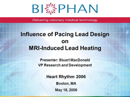 Influence of Pacing Lead Design on MRI-Induced Lead Heating Presenter: Stuart MacDonald VP Research and Development Heart Rhythm 2006 Boston, MA May 18,