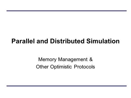 Parallel and Distributed Simulation Memory Management & Other Optimistic Protocols.