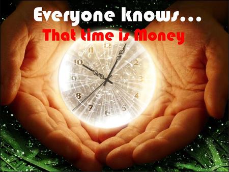 Everyone knows… That time is Money AND Money does not… GROW on trees.