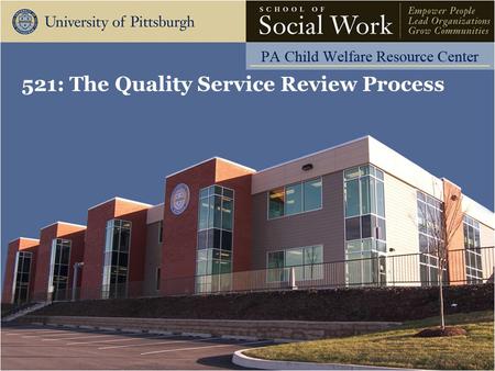 521: The Quality Service Review Process. The Pennsylvania Child Welfare Resource Center Day 1 - Agenda Training Overview Overview of the QSR Process Overview.