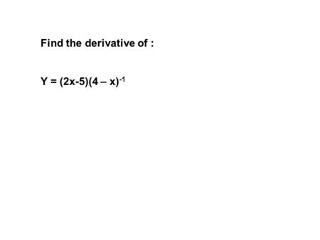 Find the derivative of : Y = (2x-5)(4 – x) -1. Find the derivative of: S = csc 5 (1- t + 3t²)