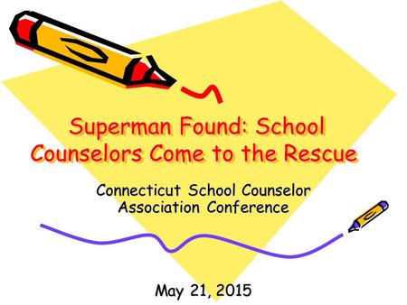 Superman Found: School Counselors Come to the Rescue Superman Found: School Counselors Come to the Rescue Connecticut School Counselor Association Conference.