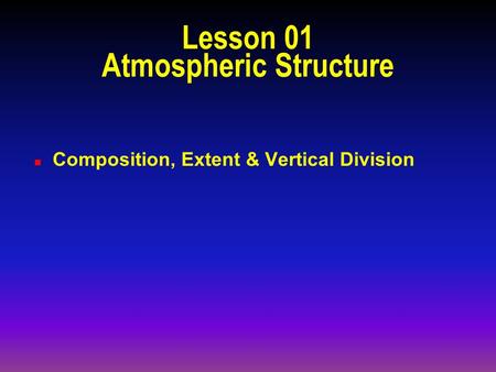 Lesson 01 Atmospheric Structure n Composition, Extent & Vertical Division.