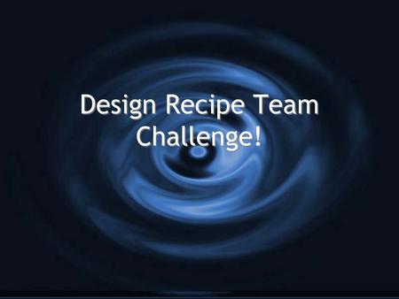 Design Recipe Team Challenge! 1)Every team submits their answer in writing. 2)Every team can gain points for every question. 3)Wrong answers are worth.