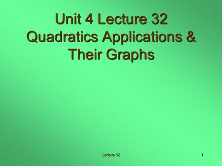 Lecture 321 Unit 4 Lecture 32 Quadratics Applications & Their Graphs.