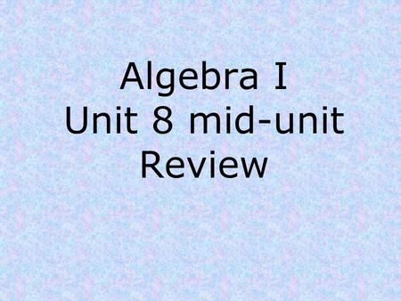 Algebra I Unit 8 mid-unit Review