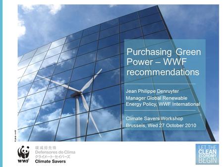 Purchasing Green Power – WWF recommendations Jean Philippe Denruyter Manager Global Renewable Energy Policy, WWF International Climate Savers Workshop.