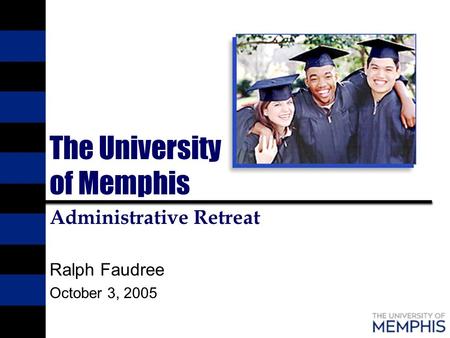 The University of Memphis Administrative Retreat Ralph Faudree October 3, 2005.