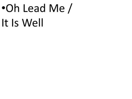 CCLI# 2897150 Oh Lead Me / It Is Well. CCLI# 2897150 Oh lead me to the place where I can find You Oh Lead me to the place where You’ll be.