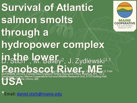 D. Stich 1*, M. Bailey 2, J. Zydlewski 3,1 1 Department of Wildlife Ecology, 5755 Nutting Hall, University of Maine, Orono, ME; 2 U.S. Fish and Wildlife.