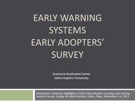 EARLY WARNING SYSTEMS EARLY ADOPTERS’ SURVEY Interpretive Summary Highlights of EWS Early Adopters Learning and Sharing Summit Survey, George W. Bush Institute,