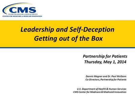 Leadership and Self-Deception Getting out of the Box Partnership for Patients Thursday, May 1, 2014 Dennis Wagner and Dr. Paul McGann Co-Directors, Partnership.