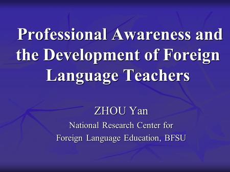 Professional Awareness and the Development of Foreign Language Teachers Professional Awareness and the Development of Foreign Language Teachers ZHOU Yan.