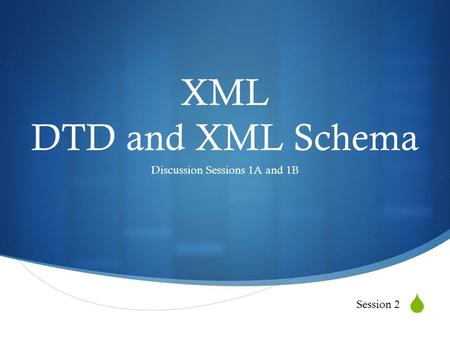  XML DTD and XML Schema Discussion Sessions 1A and 1B Session 2.