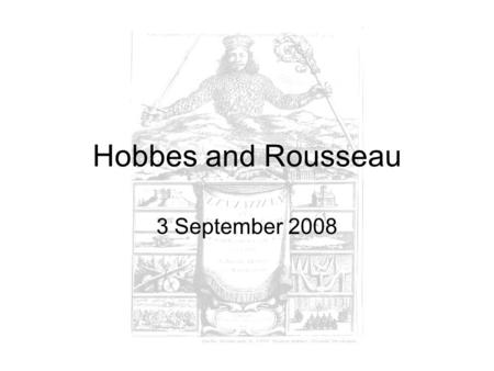 Hobbes and Rousseau 3 September 2008. Hobbes’ approach to conflict Where does conflict come from, for Hobbes? –Desire to preserve your life plus –Rationality.