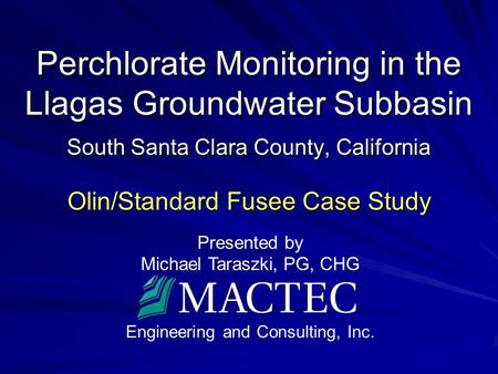 Presented by Michael Taraszki, PG, CHG Engineering and Consulting, Inc. Perchlorate Monitoring in the Llagas Groundwater Subbasin South Santa Clara County,