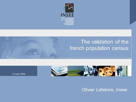 15 may 2008 The validation of the french population census Olivier Lefebvre, Insee.