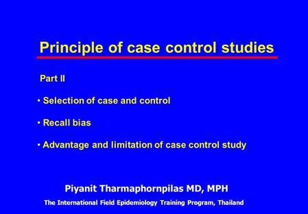 Principle of case control studies Part II Selection of case and control Recall bias Advantage and limitation of case control study Piyanit Tharmaphornpilas.