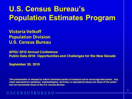 U.S. Census Bureau’s Population Estimates Program Victoria Velkoff Population Division U.S. Census Bureau APDU 2010 Annual Conference Public Data 2010: