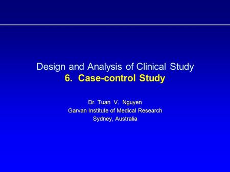 Design and Analysis of Clinical Study 6. Case-control Study Dr. Tuan V. Nguyen Garvan Institute of Medical Research Sydney, Australia.