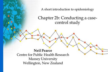 A short introduction to epidemiology Chapter 2b: Conducting a case- control study Neil Pearce Centre for Public Health Research Massey University Wellington,