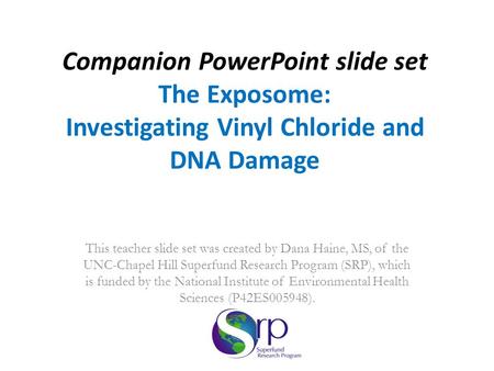 Companion PowerPoint slide set The Exposome: Investigating Vinyl Chloride and DNA Damage This teacher slide set was created by Dana Haine, MS, of the UNC-Chapel.