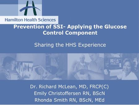 Prevention of SSI- Applying the Glucose Control Component Sharing the HHS Experience Dr. Richard McLean, MD, FRCP(C) Emily Christoffersen RN, BScN Rhonda.