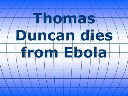 Thomas Duncan dies from Ebola. Thomas Duncan (a Liberian citizen) was hospitalized eight days after he arrived from Liberia, and later tested positive.