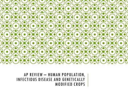 AP REVIEW – HUMAN POPULATION, INFECTIOUS DISEASE AND GENETICALLY MODIFIED CROPS.