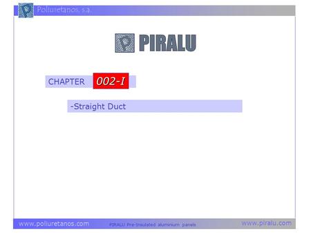 Www.piralu.com PIRALU Pre-Insulated aluminium panels www.poliuretanos.com Poliuretanos, s.a. -Straight Duct CHAPTER 002-I.