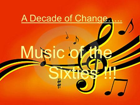 A Decade of Change….. Music of the Sixties !!!. Do you think you can Rock ‘N’ Roll like they did in the 1960’s???? GET READY….GET SET….WE ARE GOING BACK.