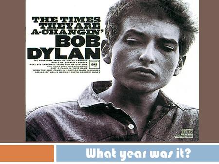 WHAT YEAR IS IT? What year was it?. Bob Dylan released “The Times They are a Changing.”