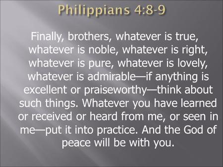 Finally, brothers, whatever is true, whatever is noble, whatever is right, whatever is pure, whatever is lovely, whatever is admirable—if anything is excellent.