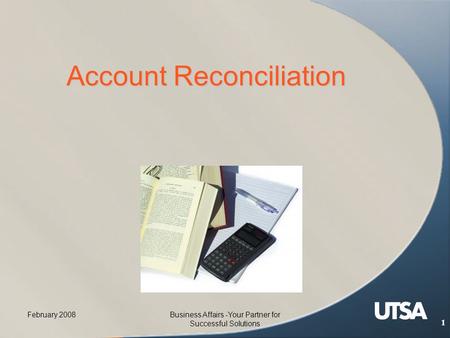 February 2008Business Affairs -Your Partner for Successful Solutions 1 Account Reconciliation.