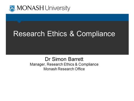 Research Ethics & Compliance Dr Simon Barrett Manager, Research Ethics & Compliance Monash Research Office.