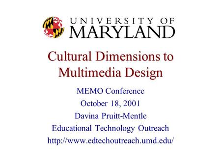 Cultural Dimensions to Multimedia Design MEMO Conference October 18, 2001 Davina Pruitt-Mentle Educational Technology Outreach