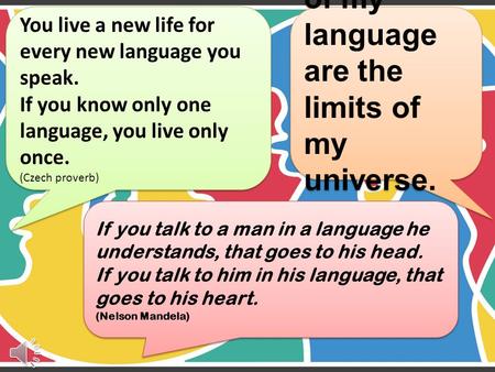 You live a new life for every new language you speak. If you know only one language, you live only once. (Czech proverb) The limits of my language are.