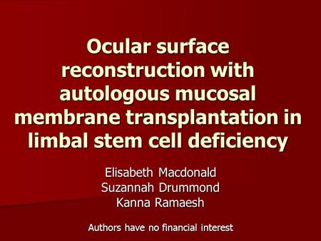 Ocular surface reconstruction with autologous mucosal membrane transplantation in limbal stem cell deficiency Elisabeth Macdonald Suzannah Drummond Kanna.